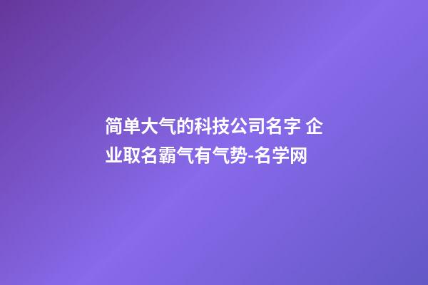 简单大气的科技公司名字 企业取名霸气有气势-名学网